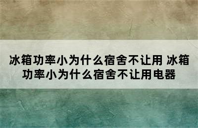 冰箱功率小为什么宿舍不让用 冰箱功率小为什么宿舍不让用电器